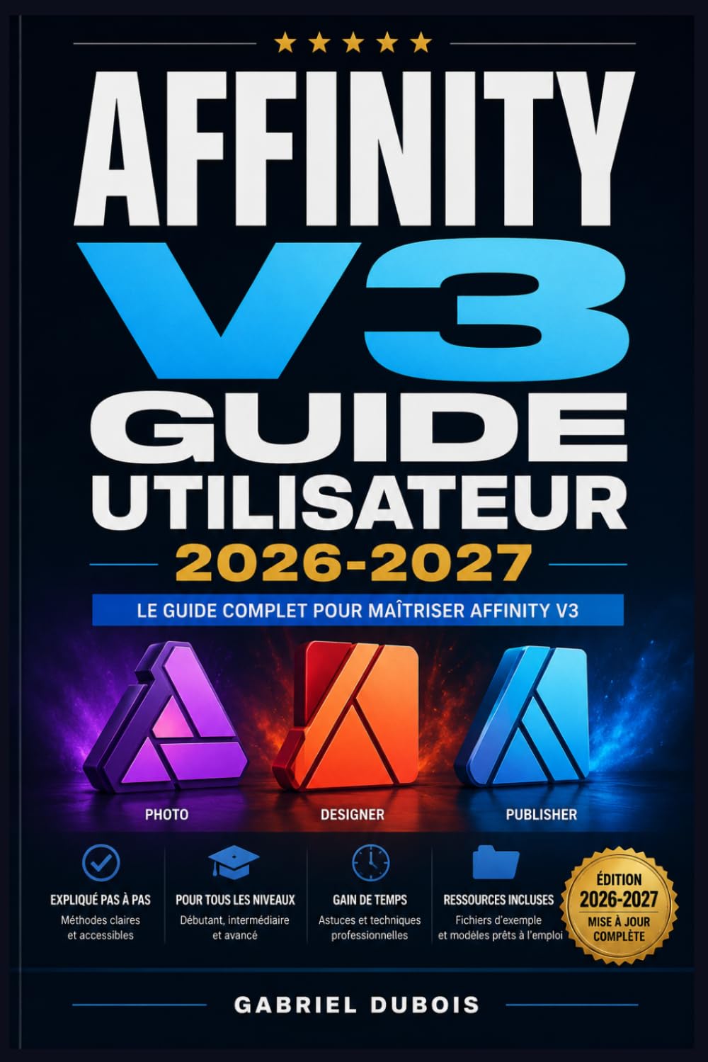 Affinity v3 Guide Utilisateur 2026-2027: Maîtrisez la Retouche Photo, le Design Graphique et la Mise en Page Du Débutant au Professionnel