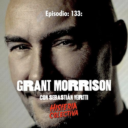 Ep. 133: Grant Morrison (Con Sebasti&aacute;n Vertti de El Espacio No Euclidiano)