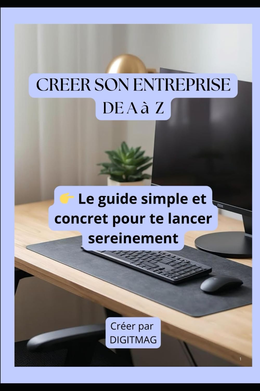 Créer son entreprise de A à Z: Guide simple pour lancer ton activité sereinement