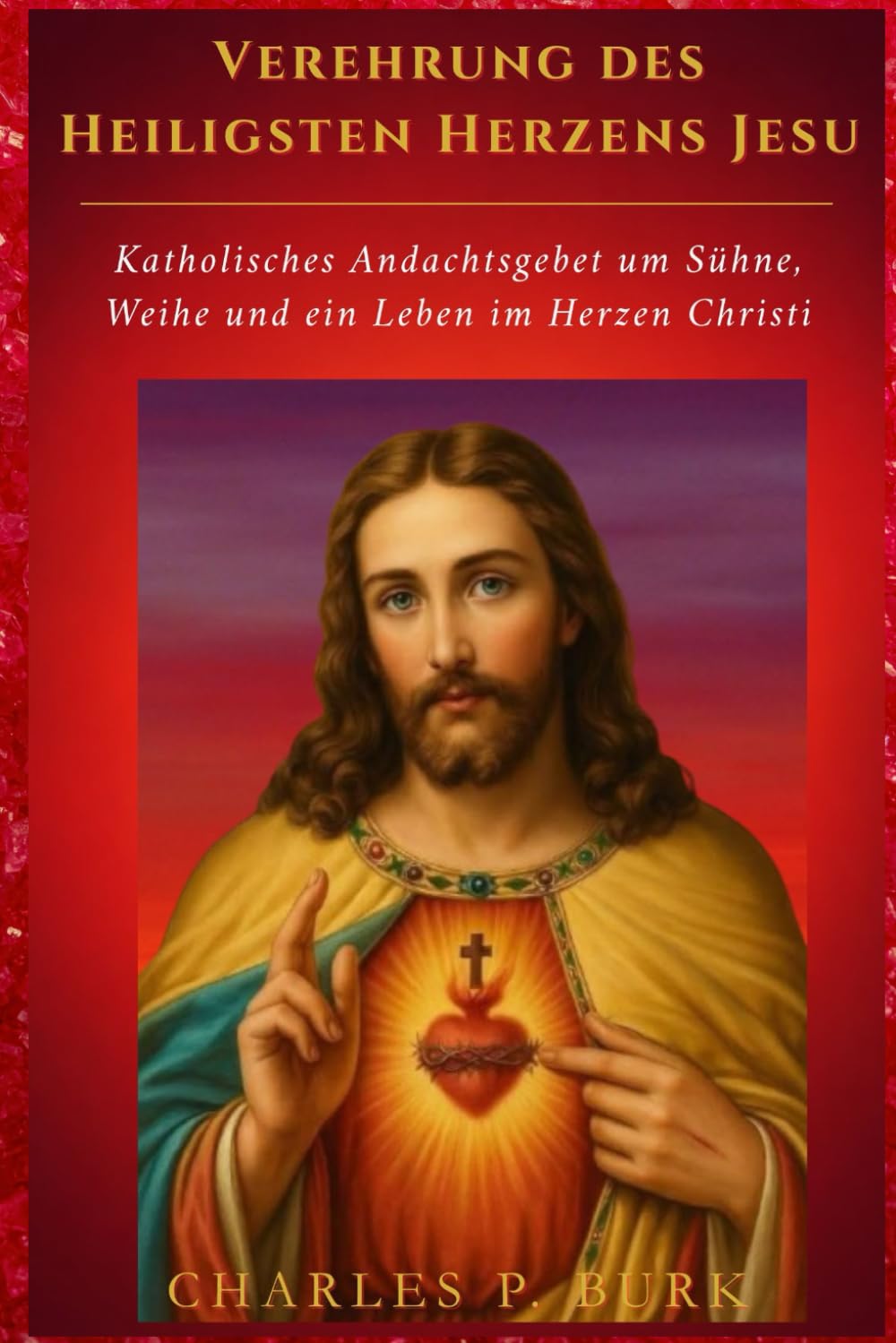 Verehrung des Heiligsten Herzens Jesu: Katholisches Andachtsgebet um Sühne, Weihe und ein Leben im Herzen Christi