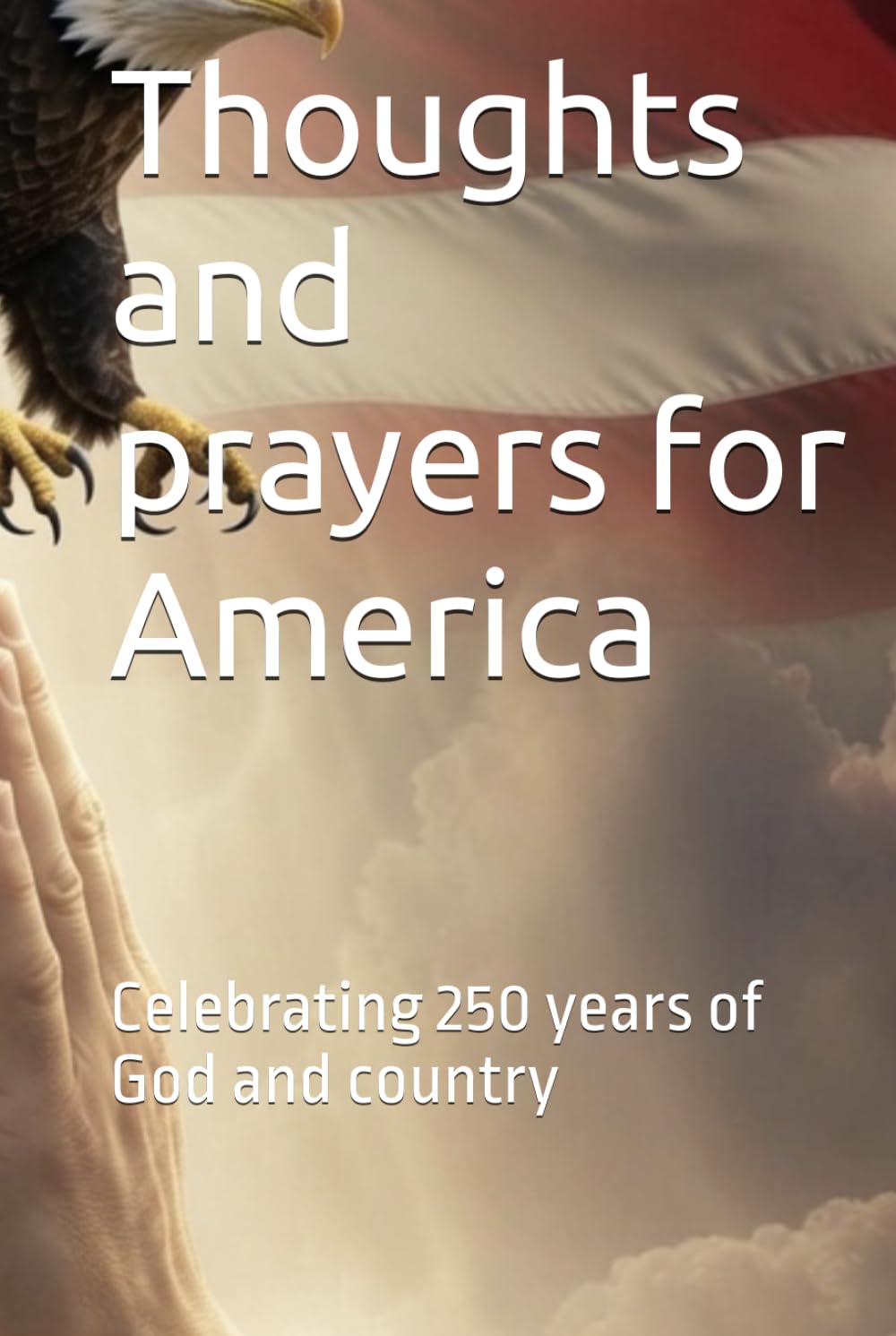 Thoughts and prayers for America: Celebrating 250 years of God and country