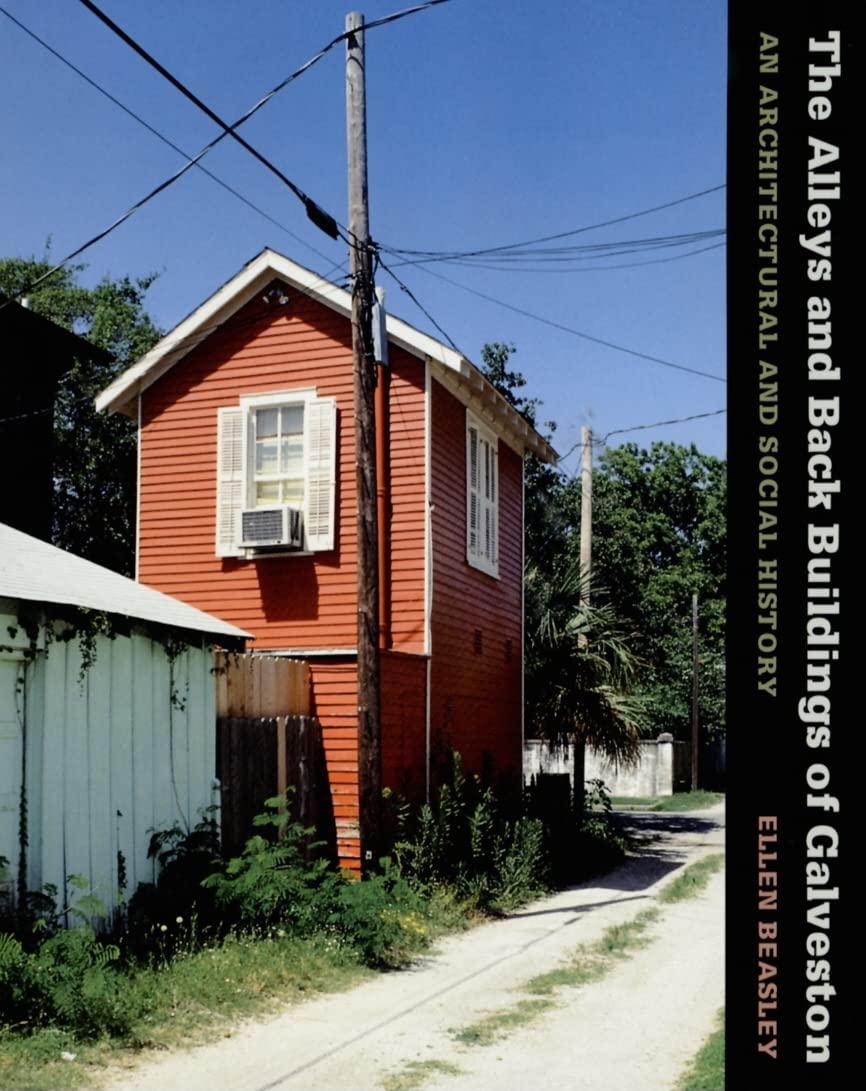 The Alleys and Back Buildings of Galveston: An Architectural and Social History (Volume 10) (Sara and John Lindsey Series in the Arts and Humanities)