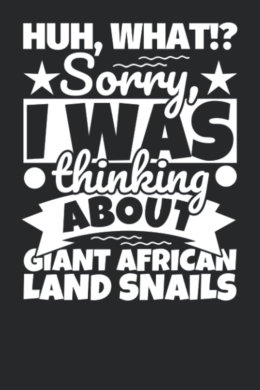 Notebook lined: Huh, What!? Sorry, I was thinking about Giant African Land Snails