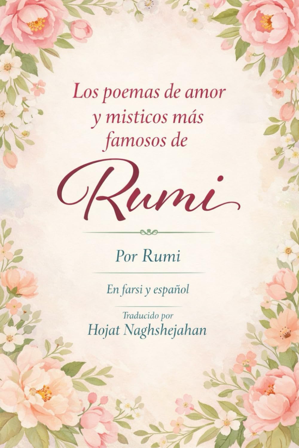 Los poemas de amor y místicos más famosos de Rumi: Por Rumi: En farsi y español: Traducido por Hojat Naghshejahan