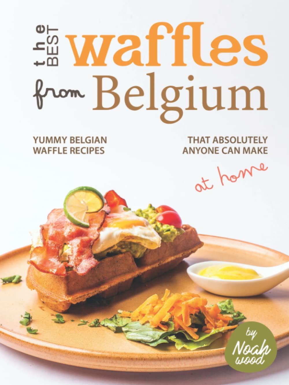 The Best Waffles from Belgium: Yummy Belgian Waffle Recipes That Absolutely Anyone Can Make at Home      Hardcover – April 25, 2022