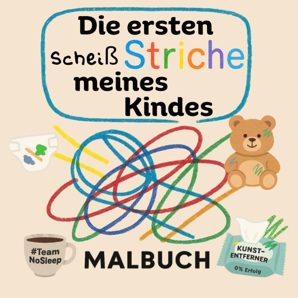 Die ersten scheiß Striche meines Kindes: Ein humoristisches Malbuch für kleine Künstler und ziemlich müde Eltern