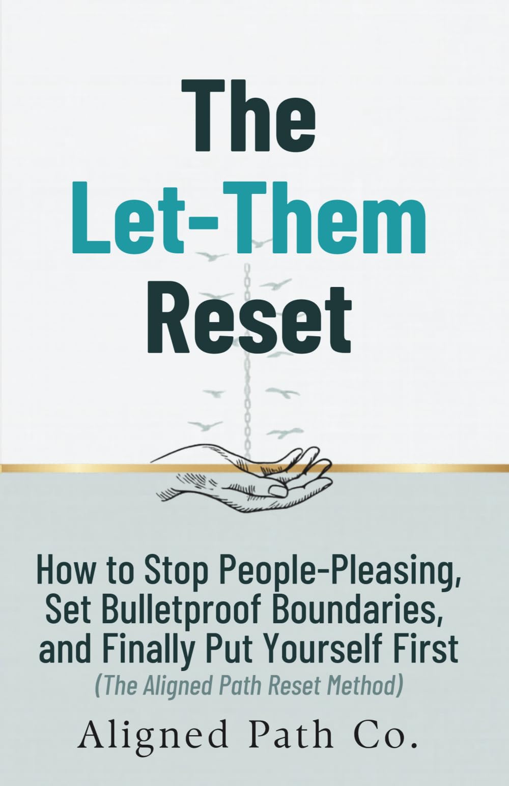 The Let-Them Reset: How to Stop People-Pleasing, Set Bulletproof Boundaries, and Finally Put Yourself First (The Aligned Path Reset Method)