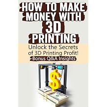 How to Make Money with 3D Printing Turn Creativity into Profit Master 3D Printing, Explore Profitable Niches, Sell Custom Designs, and Build a ... Tips, Case Studies, and Emerging Trends