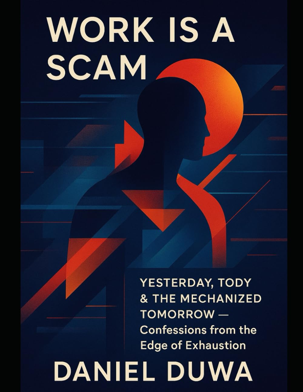 Work Is a Scam: Yesterday, Today & the Mechanized Tomorrow by Daniel Duwa — Confessions from the Edge of Exhaustion.: Mechanized Mindf*ck of Burnout and the Invisible Clock