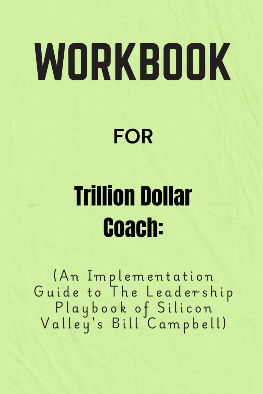 Workbook For Trillion Dollar Coach: An Implementation Guide to The Leadership Playbook of Silicon Valley's Bill Campbell