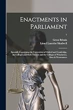 Enactments in Parliament: Specially Concerning the Universities of Oxford and Cambridge, the Colleges and Halls Therein and the Colleges of Winchester, Eton & Westminster; 1