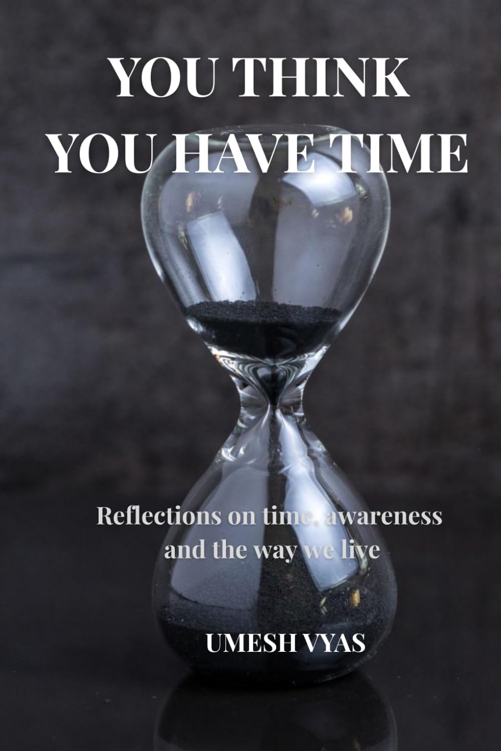 YOU THINK YOU HAVE TIME: Reflections on Time, Awareness, and the Way We Live