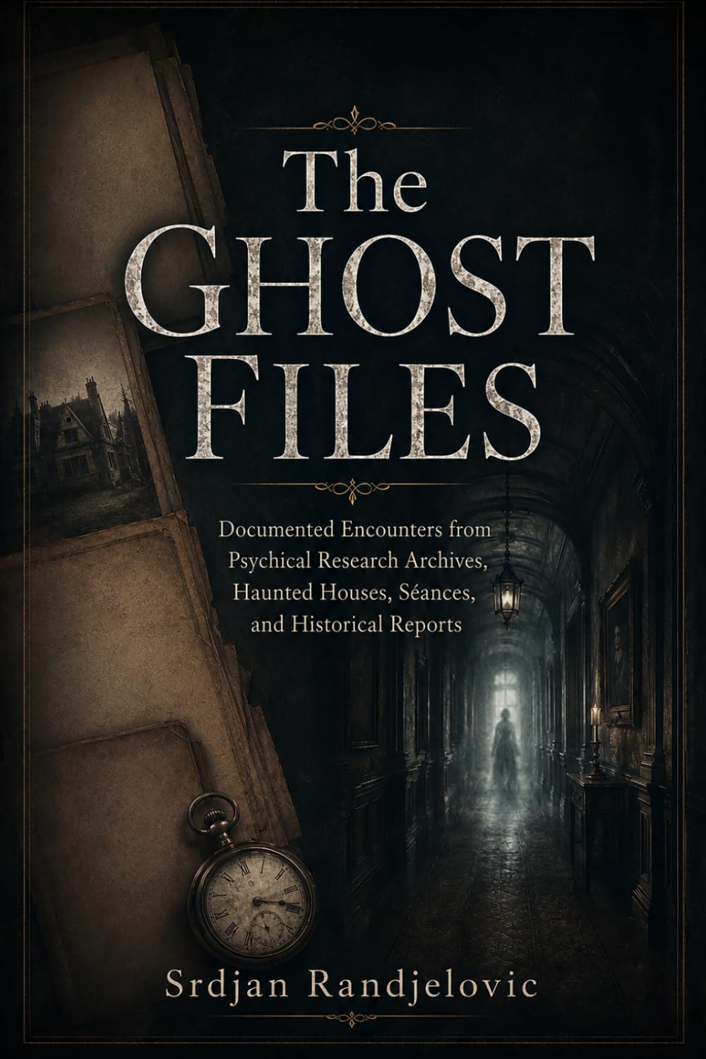 The Ghost Files: Documented Encounters from Psychical Research Archives, Haunted Houses, Séances, and Historical Reports