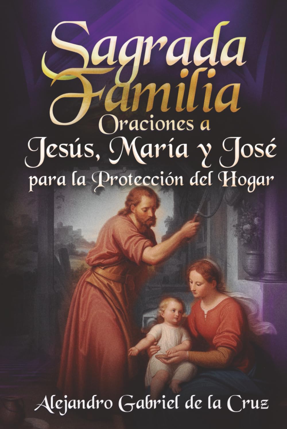 Sagrada Familia: Oraciones a Jesús, María y José para la Protección del Hogar