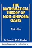The Mathematical Theory of Non-uniform Gases: An Account of the Kinetic Theory of Viscosity, Thermal Conduction and Diffusion in Gases (Cambridge Mathematical Library)