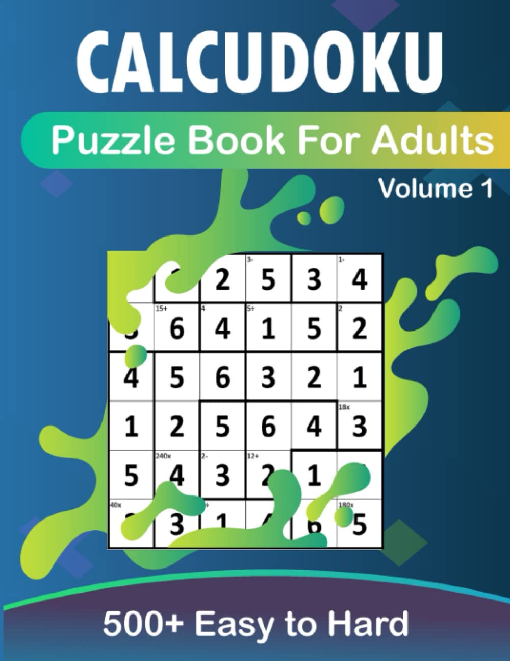 CalcuDoku Puzzle Book for Adults: 500+ Easy to Hard 4x4, 5x5 & 6x6 Mathdoku, for Adults, Seniors & Teens With Solutions. Activity Book for Stress Relief and Relaxation(volume1)