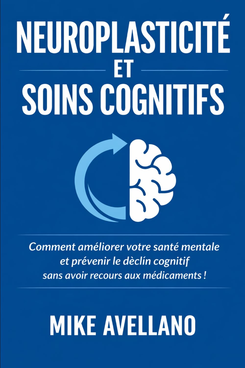 NEUROPLASTICITÉ ET SOINS COGNITIFS: Comment améliorer votre santé mentale et prévenir le déclin cognitif sans avoir recours aux médicaments !