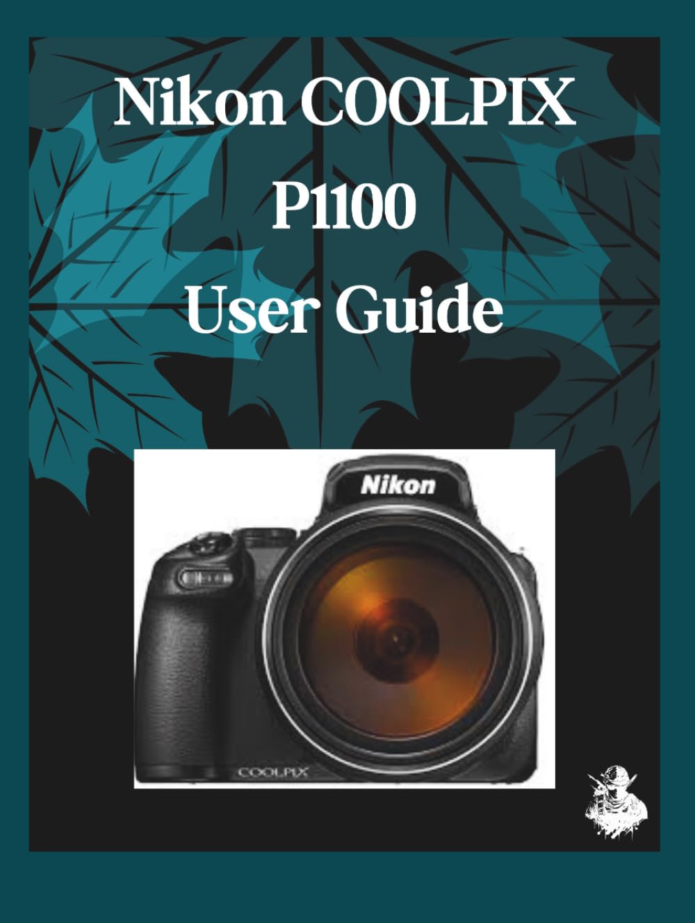 Nikon COOLPIX P1100 User Guide: A Clear, Detailed Manual to Camera Settings and Troubleshooting for Beginners and Seniors