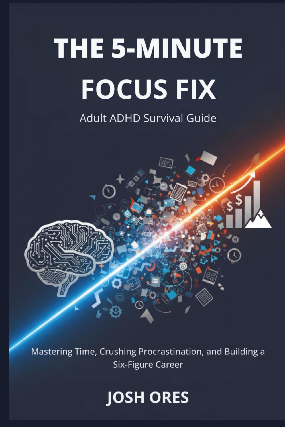 The 5-Minute Focus Fix: Adult ADHD Survival Guide: Mastering Time, Crushing Procrastination, and Building a Six-Figure Career
