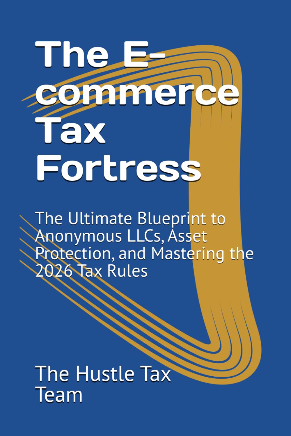 The E-commerce Tax Fortress: The Ultimate Blueprint to Anonymous LLCs, Asset Protection, and Mastering the 2026 Tax Rules