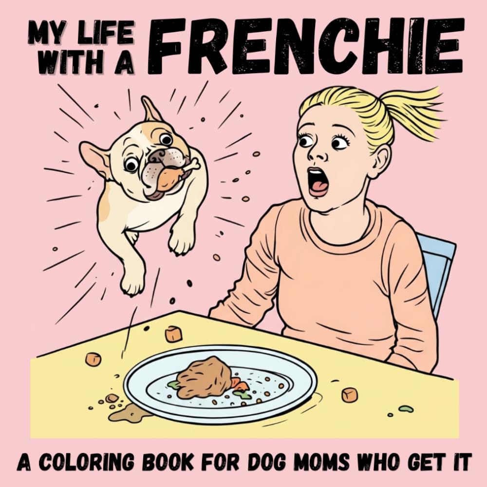 My Life with a Frenchie: A Funny Coloring Book for Dog Moms Who Get It – Chaos, Love & Everyday Frenchie Moments