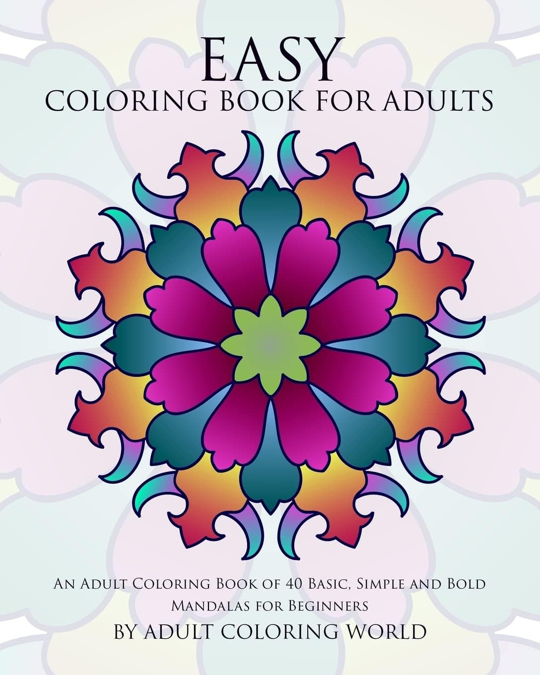 Easy Coloring Book For Adults: An Adult Coloring Book of 40 Basic, Simple and Bold Mandalas for Beginners: Volume 1 (Beginners Coloring Books of Adults)