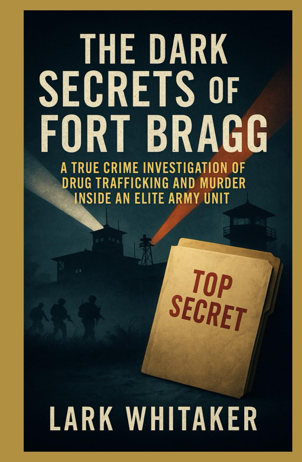 The Dark Secrets of the Fort Bragg: A True Crime Investigation of Drug Trafficking and Murder inside an Elite Army Unit (Lark Whitaker’s True Crime Uncovered)