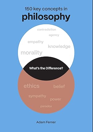 What's the Difference? Philosophy: 150 Key Concepts in Philosophy