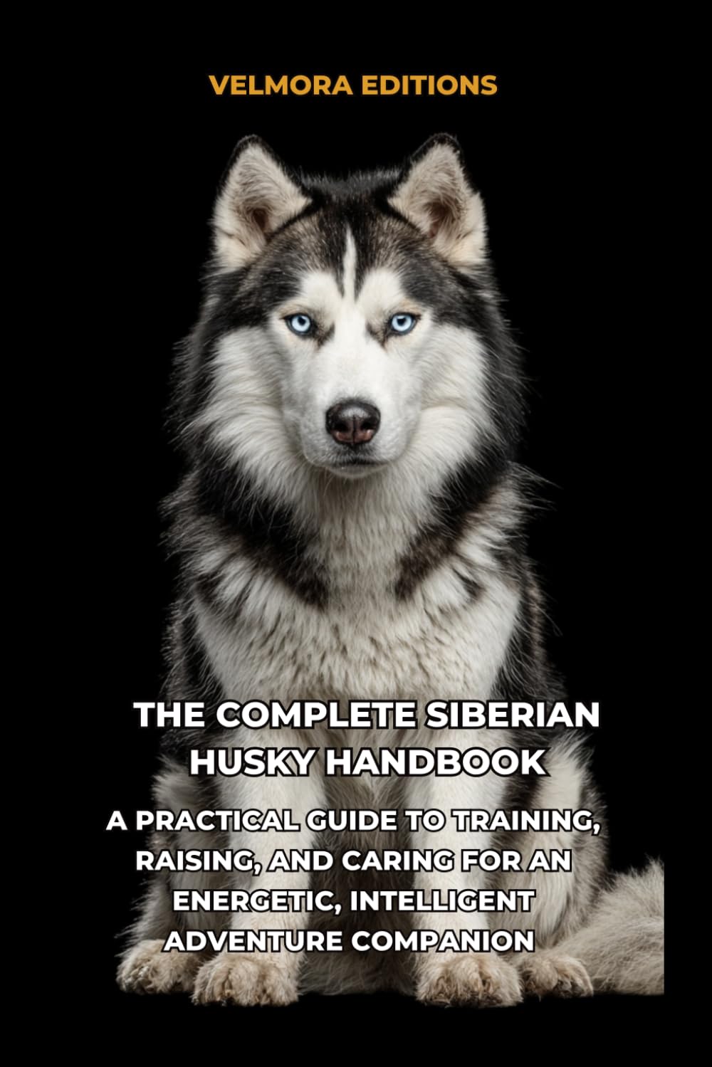 The Complete Siberian Husky Handbook: A Practical Guide to Training, Raising, and Caring for an Energetic, Intelligent Adventure Companion