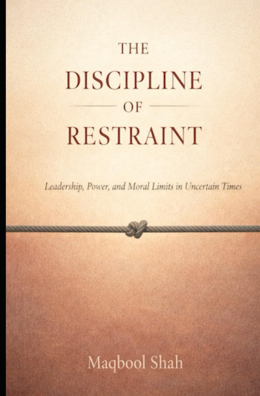 The Discipline of Restraint: Leadership, Power, and Moral Limits in Uncertain Times (Command and Restraint Trilogy)