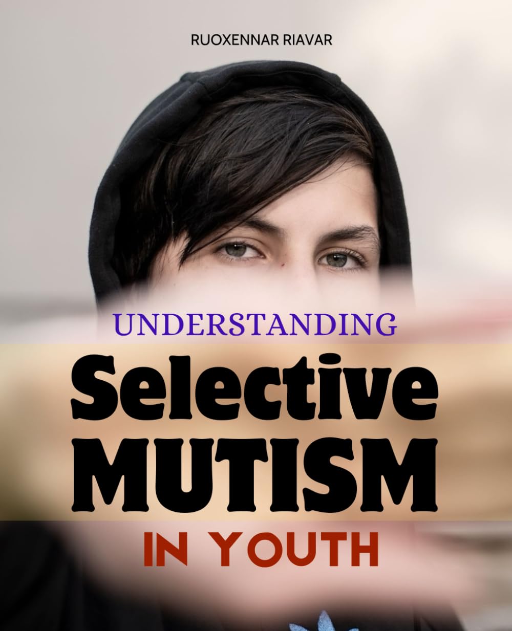 Understanding Selective Mutism in Youth: Practical Guidance For Parents Teachers And Therapists To Understand Support And Treat Children And Teens Who ... With Selective Mutism Across Home And School