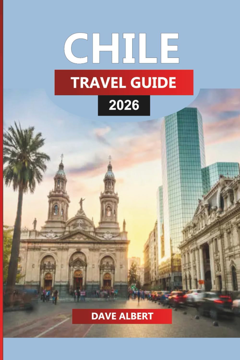 CHILE TRAVEL GUIDE 2026: Exploring Patagonian Fjords, Atacama Deserts & Wine Valleys