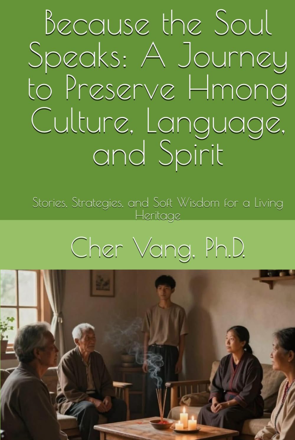 Because the Soul Speaks: A Journey to Preserve Hmong Culture, Language, and Spirit: Stories, Strategies, and Soft Wisdom for a Living Heritage