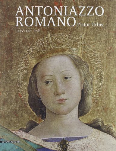 Antoniazzo Romano. Pictor urbis 1435-1440/1508. Catalogo della mostra (Roma, 31 ottobre 2013-2 febbraio 2014). Ediz. illustrata Antoniazzo Romano. Pictor urbis 1435-1440/1508. Catalogo della mostra (Roma, 31 ottobre 2013-2 febbraio 2014). Ediz. illustrata