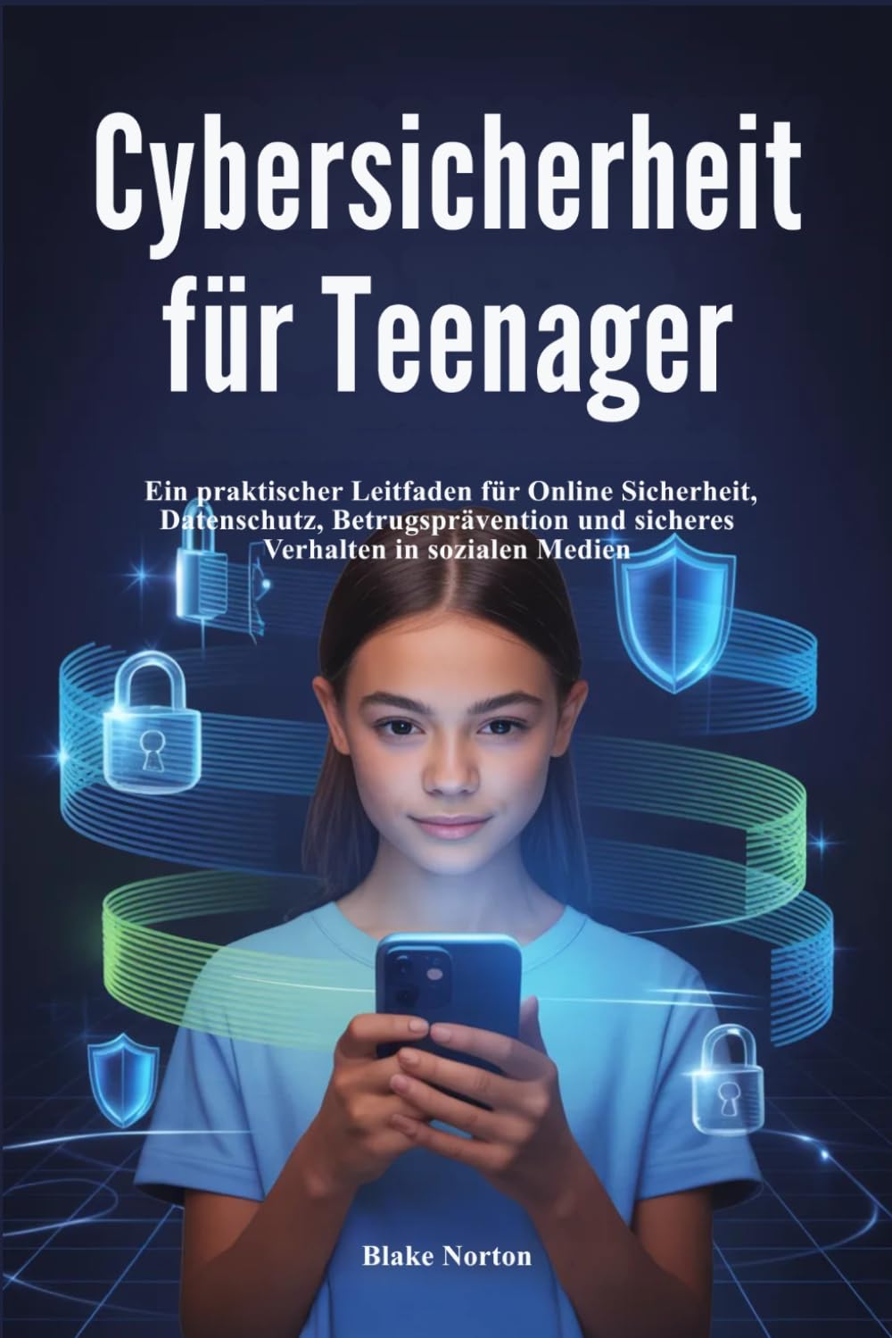 Cybersicherheit für Teenager: Ein praktischer Leitfaden für Online-Sicherheit, Datenschutz, Betrugsprävention und sicheres Verhalten in sozialen Medien