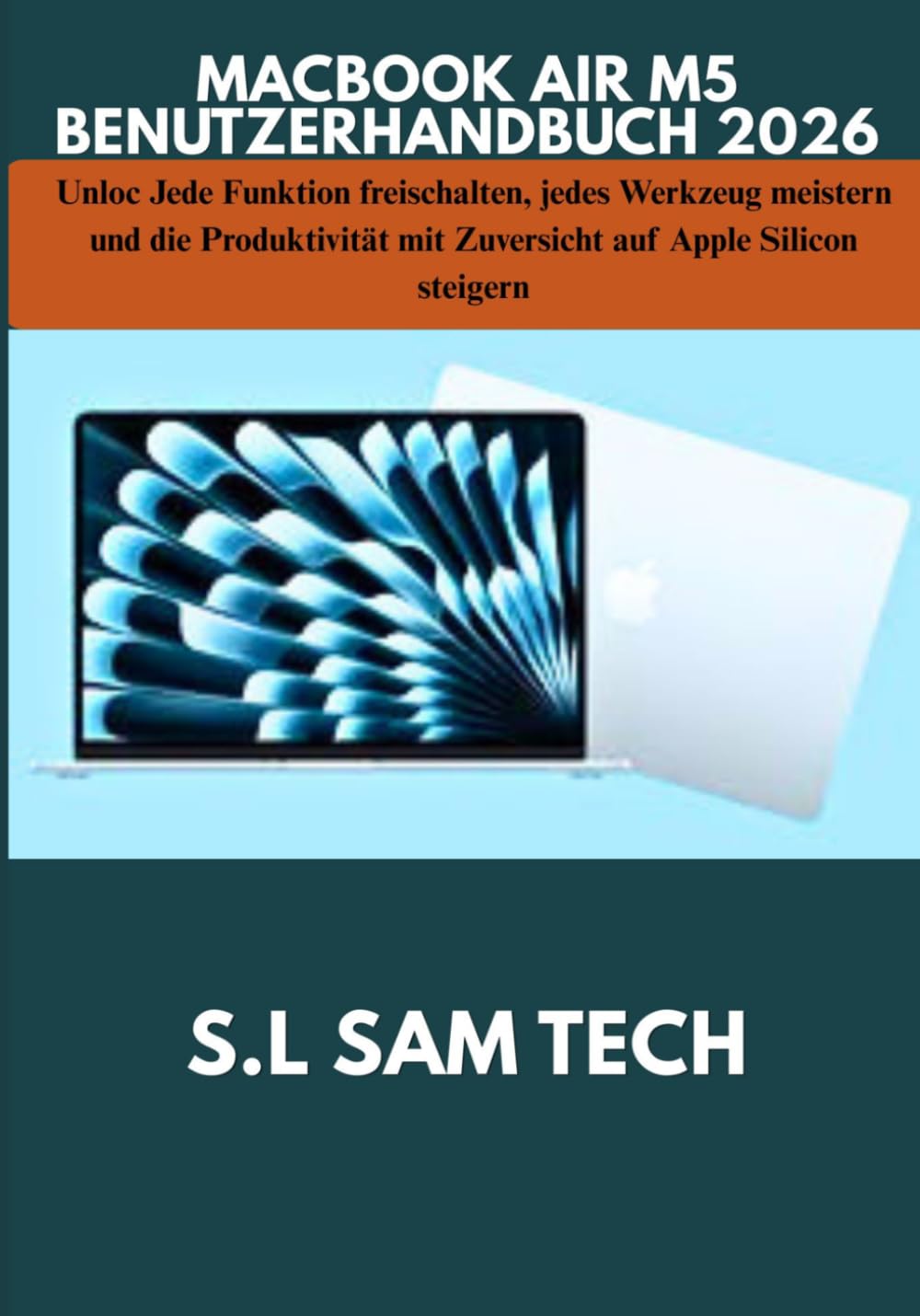 MACBOOK AIR M5 BENUTZERHANDBUCH 2026: Jede Funktion freischalten, jedes Werkzeug meistern und die Produktivität mit Zuversicht auf Apple Silicon steigern