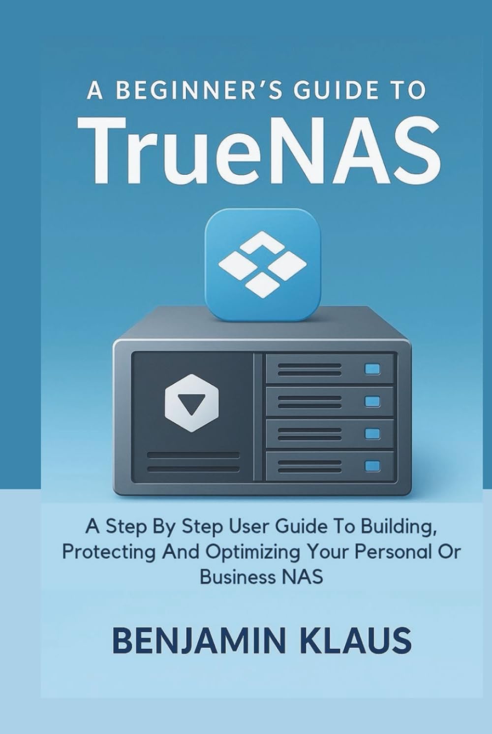 A Beginner’s Guide To TrueNas: A Step By Step User Guide To Building, Protecting And Optimizing Your Personal Or Business NAS