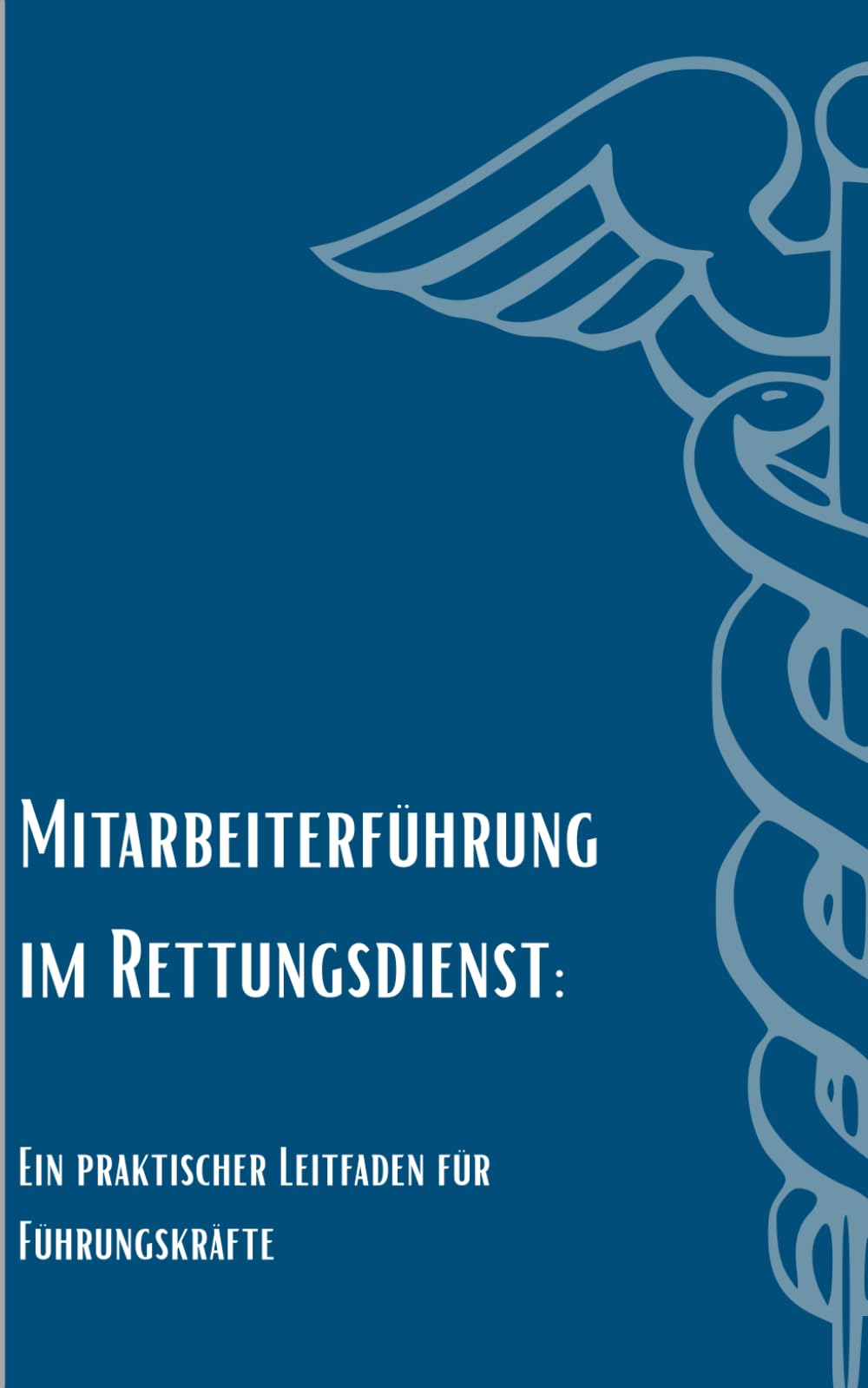 Mitarbeiterführung im Rettungsdienst: Ein praktischer Leitfaden für Führungskräfte: Ein praktischer Leitfaden für Führungskräfte (Führung im Rettungsdienst: Kompakt)