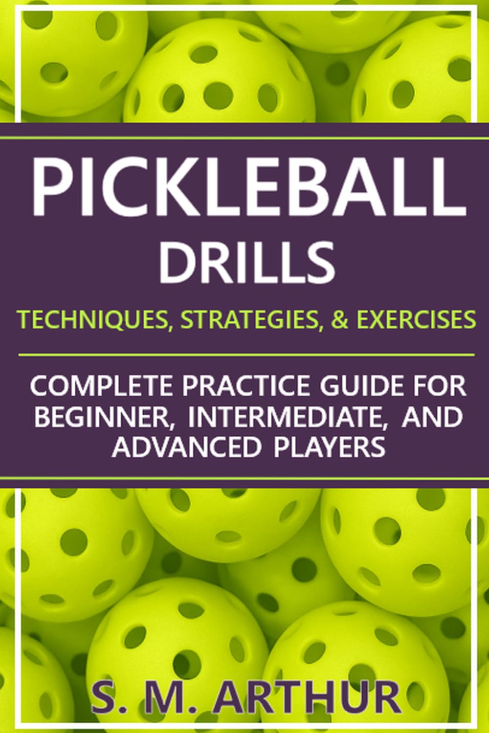 Pickleball Drills: The Complete Training Guide for Techniques, Strategies, and Exercises for Beginner, Intermediate, and Advanced Players (The Essential Pickleball Collection)