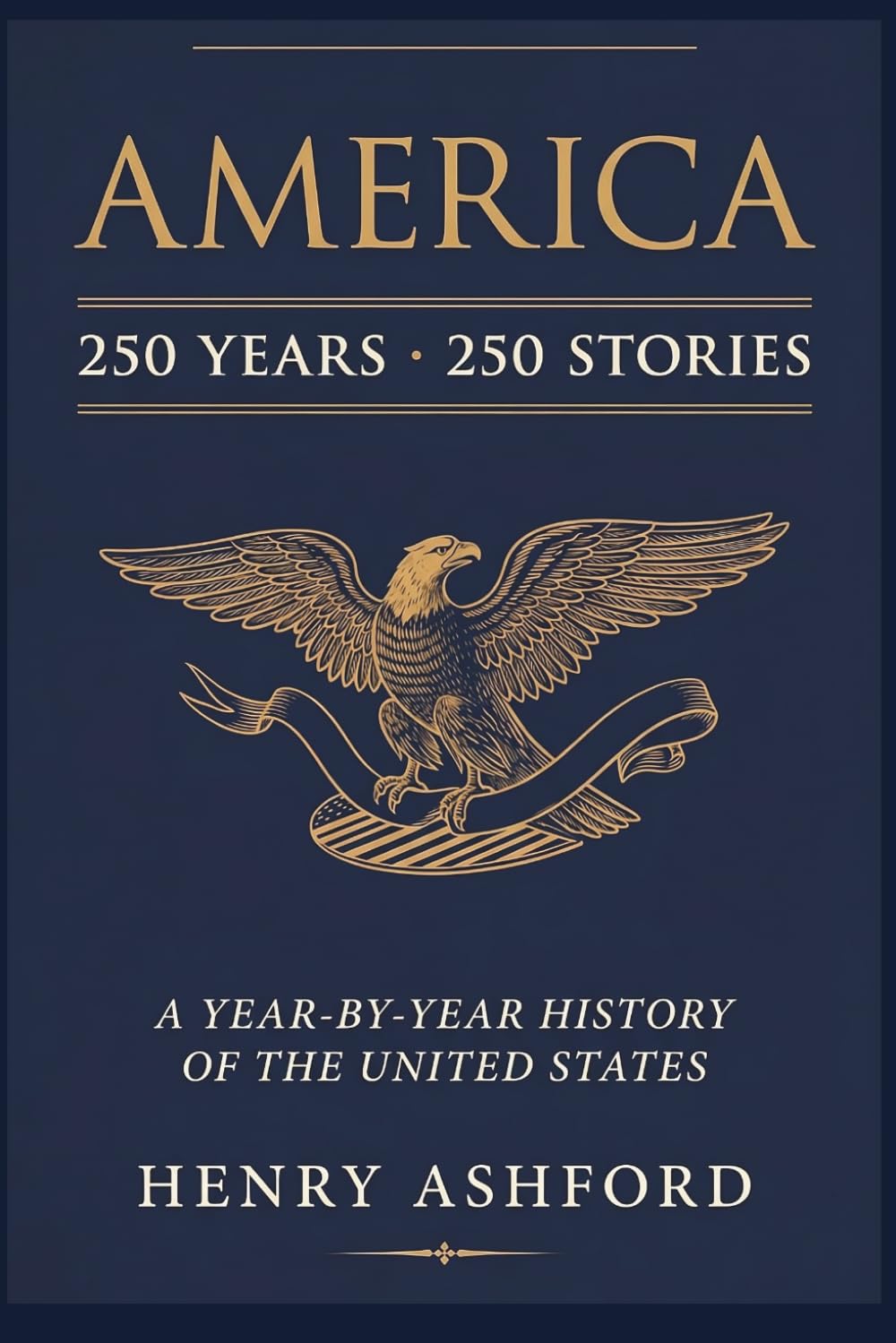 AMERICA: 250 Years, 250 Stories: A Year-by-Year History of the United States