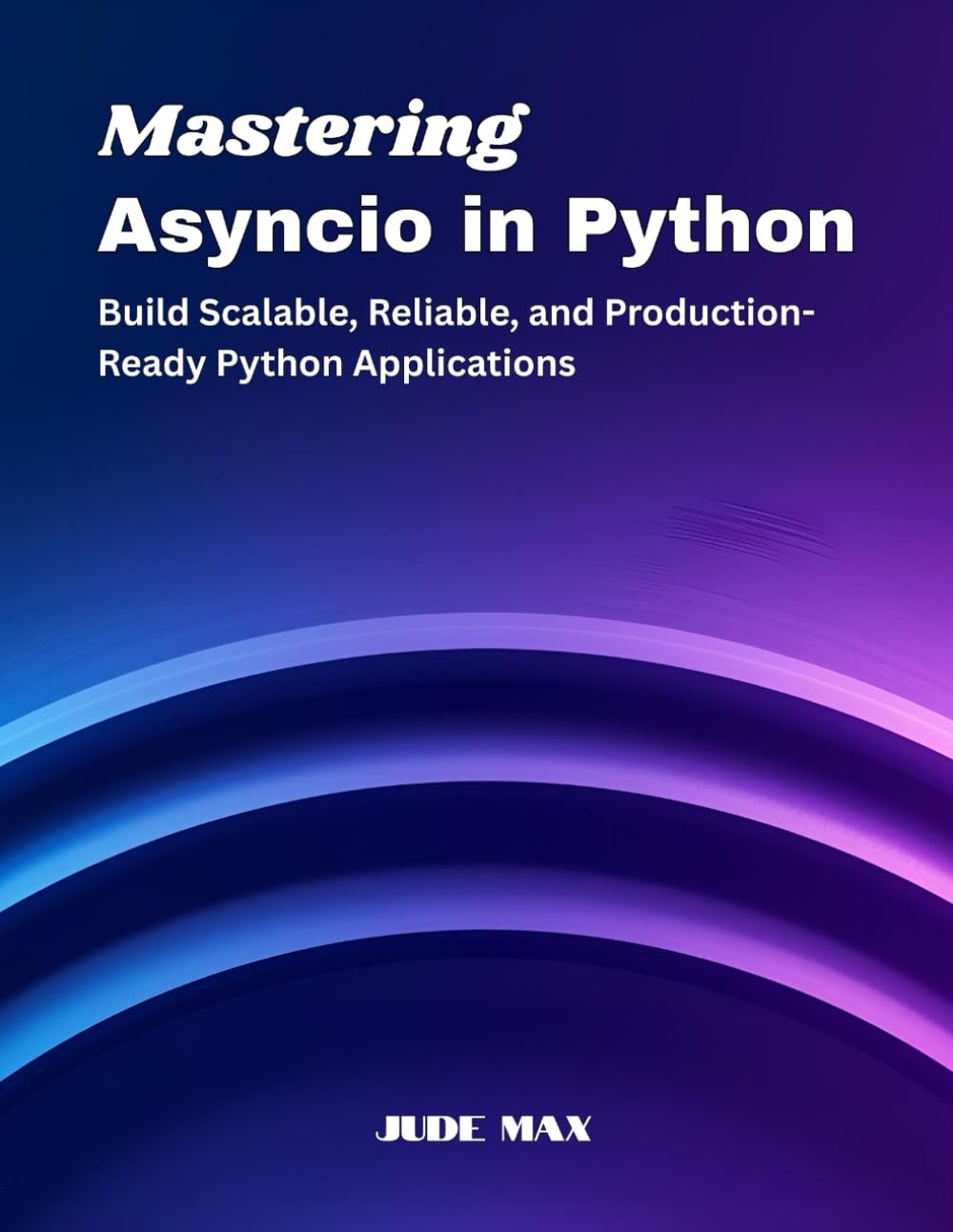 Mastering Asyncio in Python: Build Scalable, Reliable, and Production-Ready Python Applications