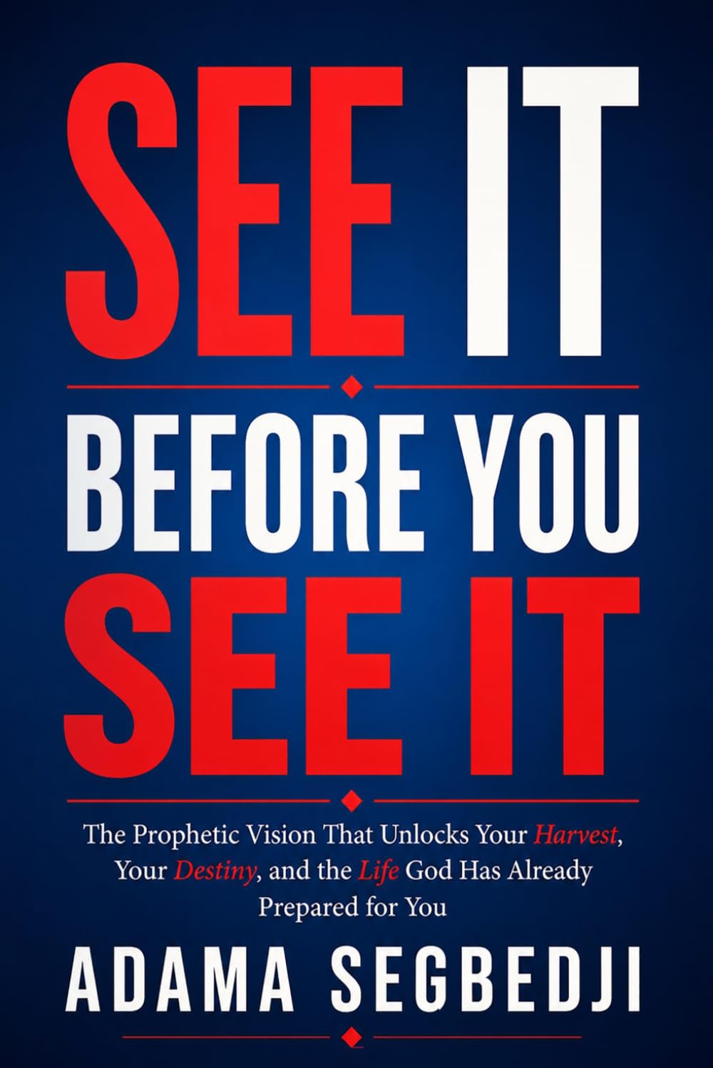 See It Before You See It: The Prophetic Vision That Unlocks Your Harvest, Your Destiny, and the Life God Has Already Prepared for You