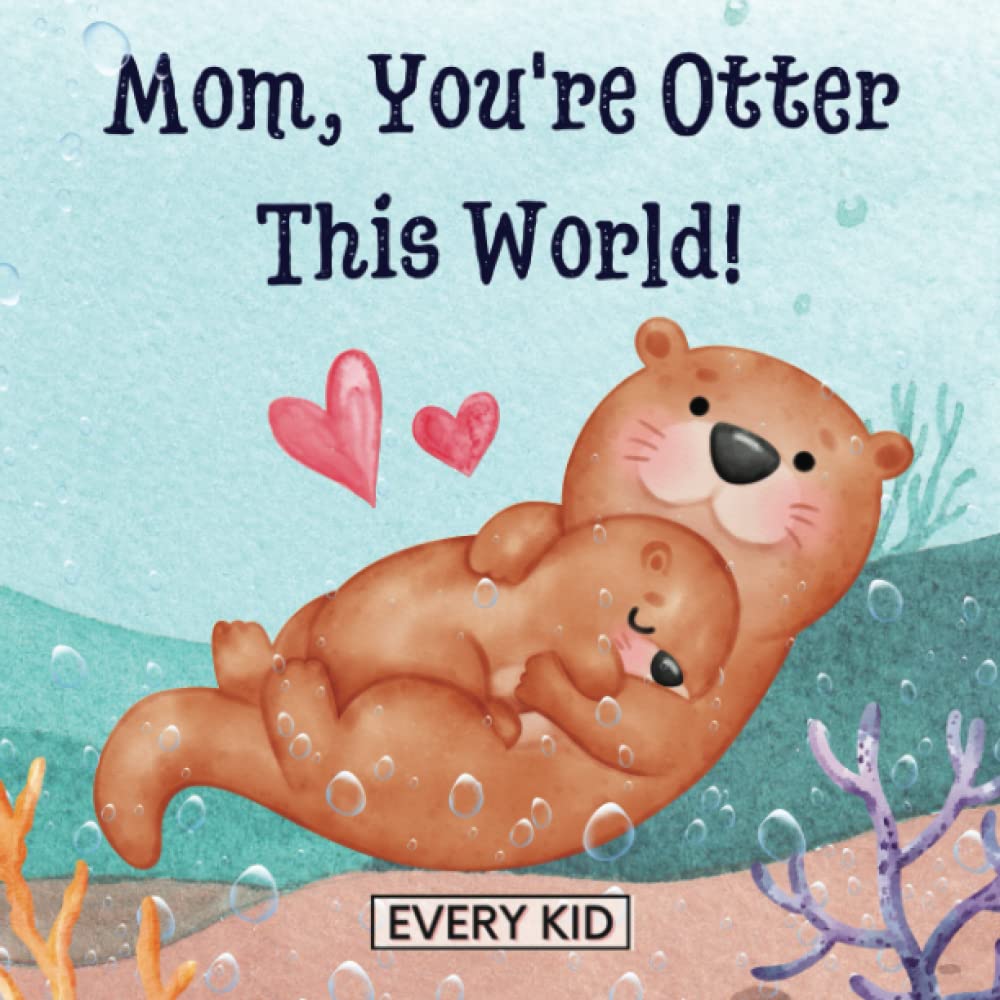 Mom, You're Otter This World!: A Children's Book About Love, Motherhood, and Family. A Perfect Gift for Mother's Day, Valentine's Day, Birthday, or Any Ocassion! Suitable for All Ages