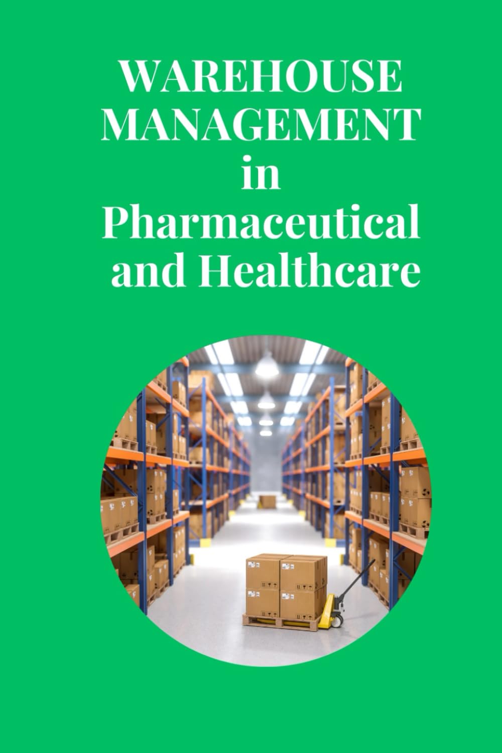 Warehouse Management in Pharmaceutical and Healthcare: Essential Strategies for Safe, Compliant, and Efficient Warehousing in the Pharmaceutical and Healthcare Sectors