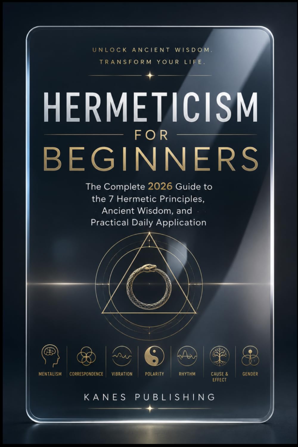 HERMETICISM FOR BEGINNERS: The Complete 2026 Guide to the 7 Hermetic Principles, Ancient Wisdom, and Practical Daily Application