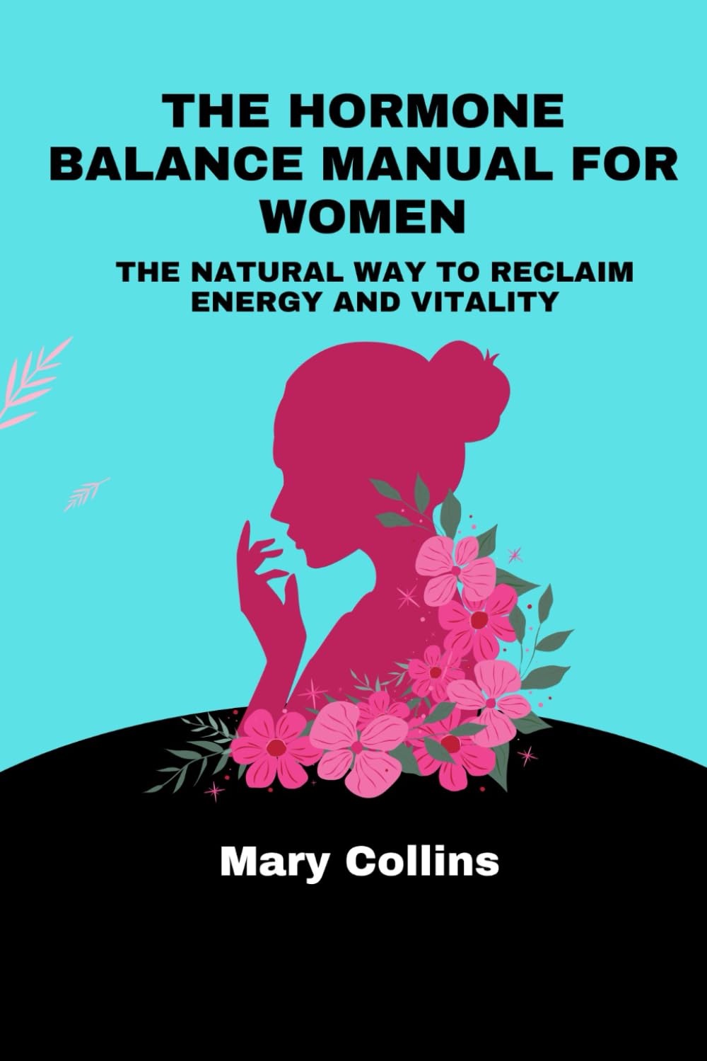 The Hormone Balance Manual For Women: The Natural Way To Reclaim Energy And Vitality