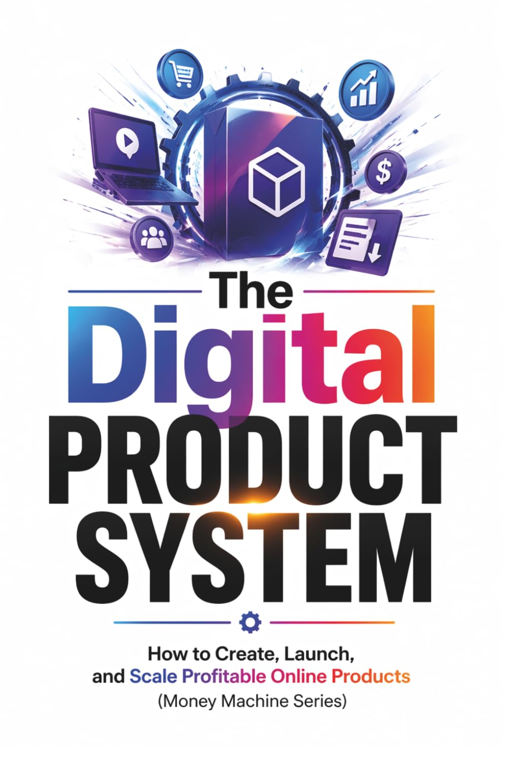 The Digital Product System: How to Create, Launch, and Scale Profitable Online Products (A Money Machine Guide) (Money Machine Series)
