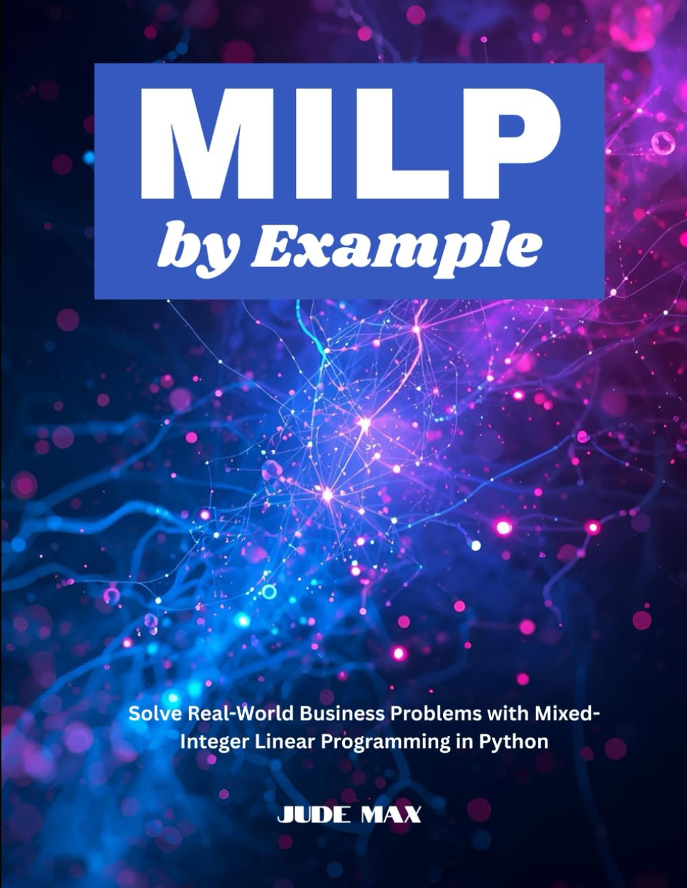 MILP by Example: Solve Real-World Business Problems with Mixed-Integer Linear Programming in Python