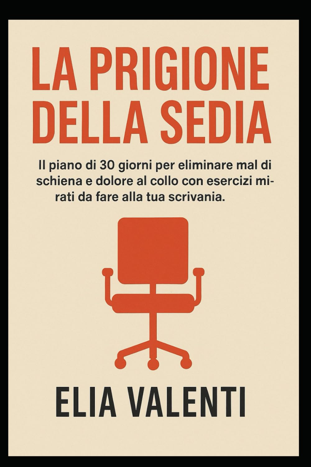 La Prigione della Sedia: IL piano di 30 giorni per eliminare mal di schiena e dolore al collo con esercizi mirati da fare alla tua scrivania.