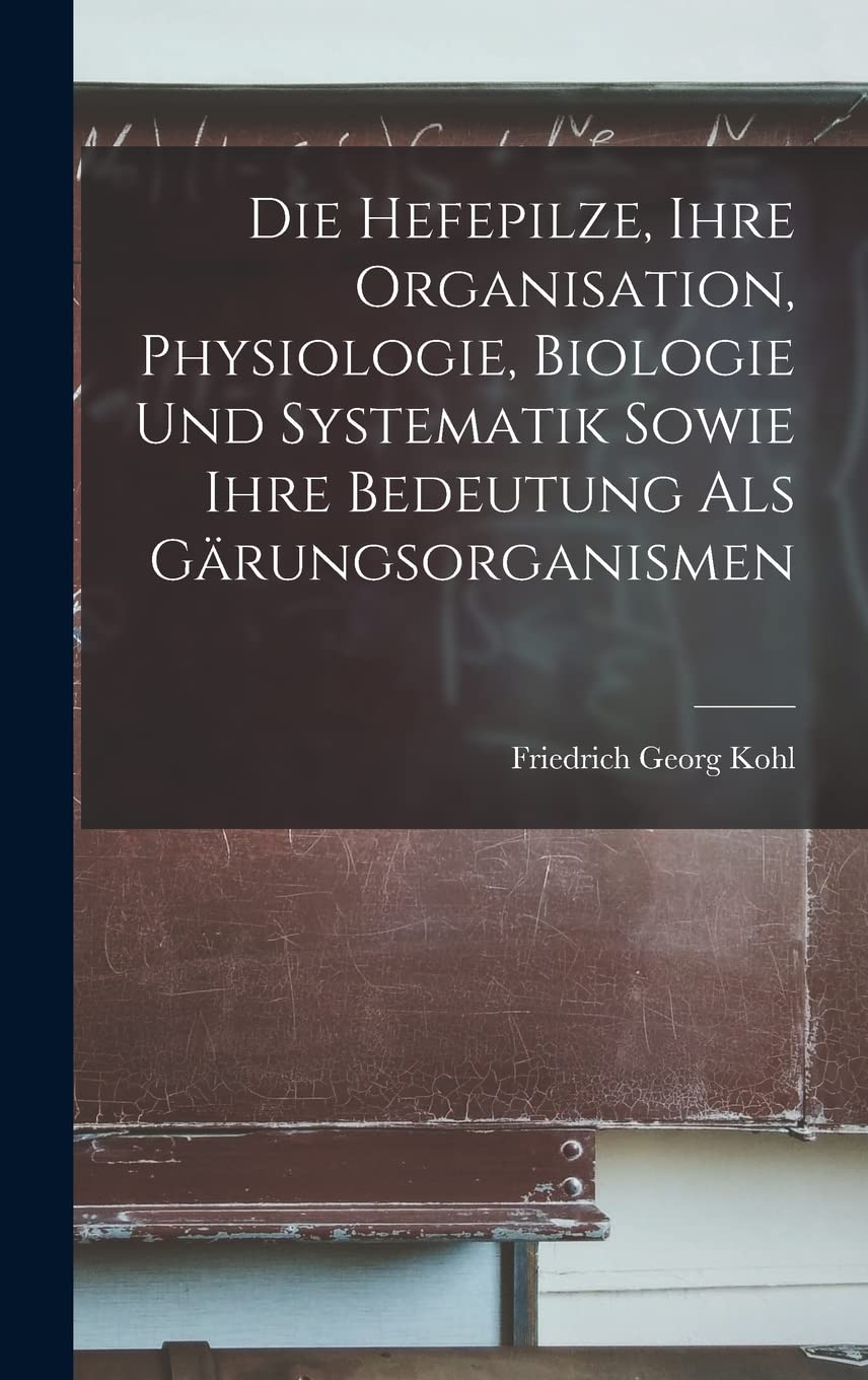 Die Hefepilze, Ihre Organisation, Physiologie, Biologie Und Systematik Sowie Ihre Bedeutung Als Gärungsorganismen (German Edition)
